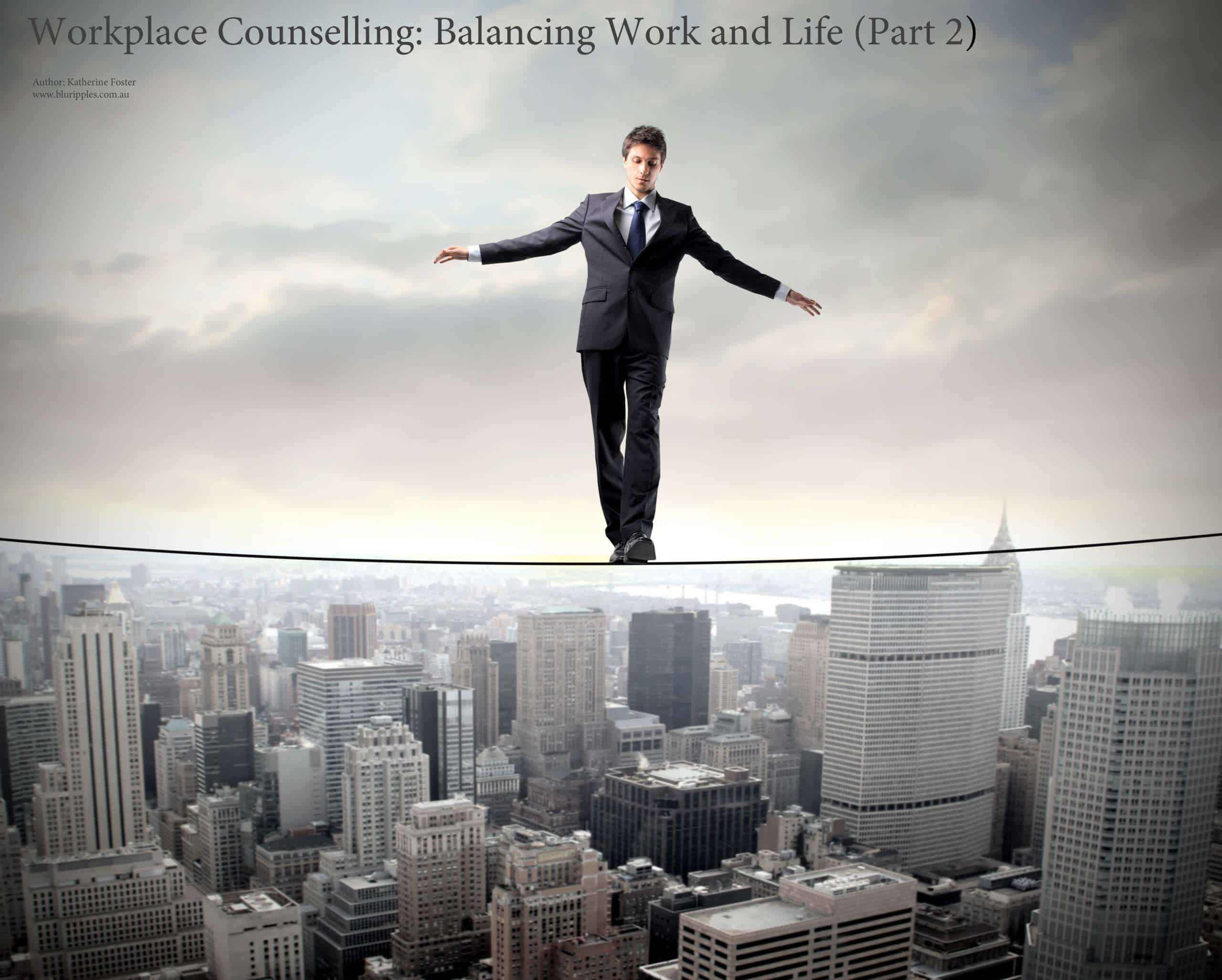 Workplace Counselling - Balancing Work and Life (Part 2) by Katherine Foster